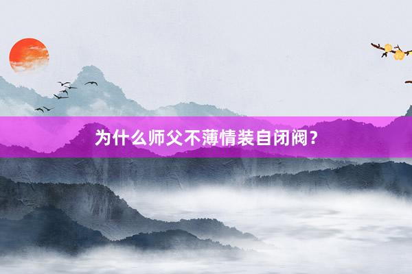 为什么师父不薄情装自闭阀？