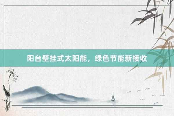 阳台壁挂式太阳能，绿色节能新接收