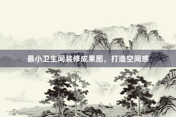 最小卫生间装修成果图，打造空间感