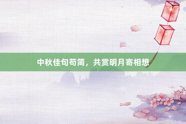 中秋佳句苟简，共赏明月寄相想