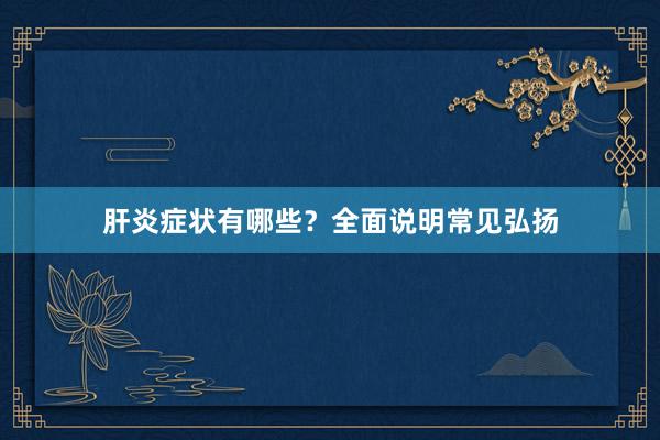 肝炎症状有哪些？全面说明常见弘扬