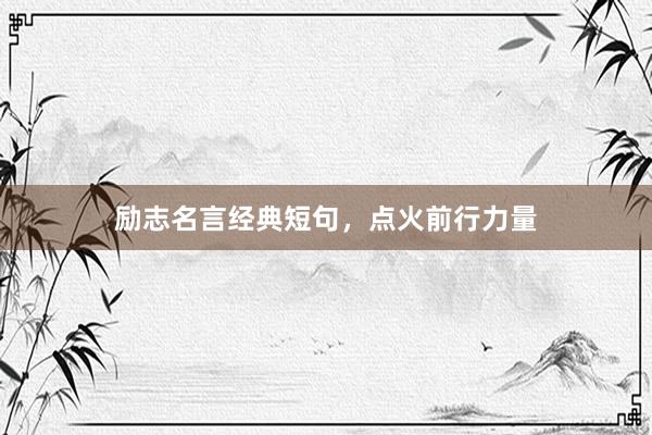 励志名言经典短句，点火前行力量