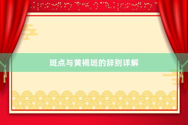 斑点与黄褐斑的辞别详解