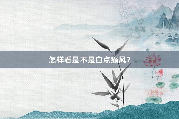怎样看是不是白点癫风？