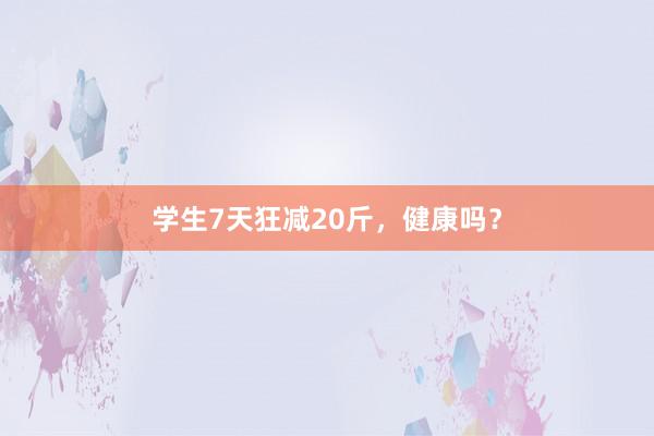 学生7天狂减20斤,健康吗?